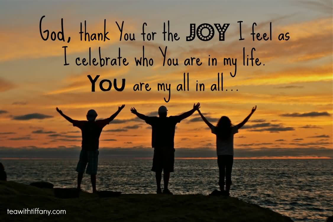 God Thank You For The Joy I Feel As I Celebrate Who You Are In My Life You Are My All In All
