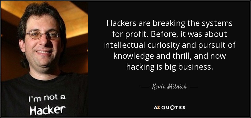 Hackers are breaking the systems for profit. Before, it was about intellectual curiosity and pursuit of knowledge and thrill, and now hacking is big business - Kevin Mitnick