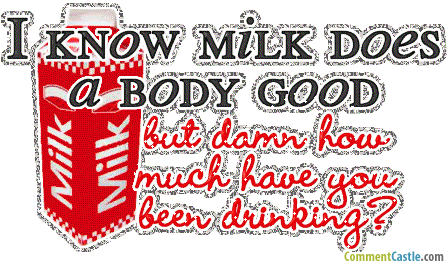 I Know Milk Does A Body Good But Damn How Much Have You Been Drinking Glitter
