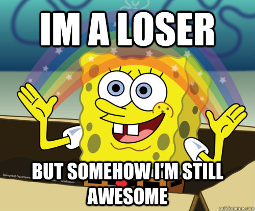 I'm A Loser But Somehow I'm Still Awesome Spongebob Picture