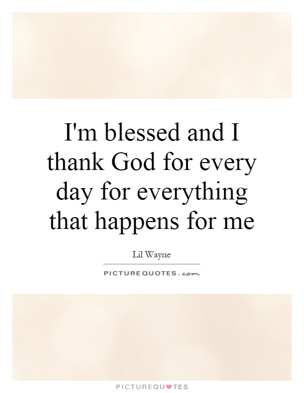 I'm Blessed And I Thank God For Every Day For Everything That Happens For Me