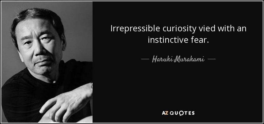 Irrepressible curiosity vied with an instinctive fear - Haruki Murakami