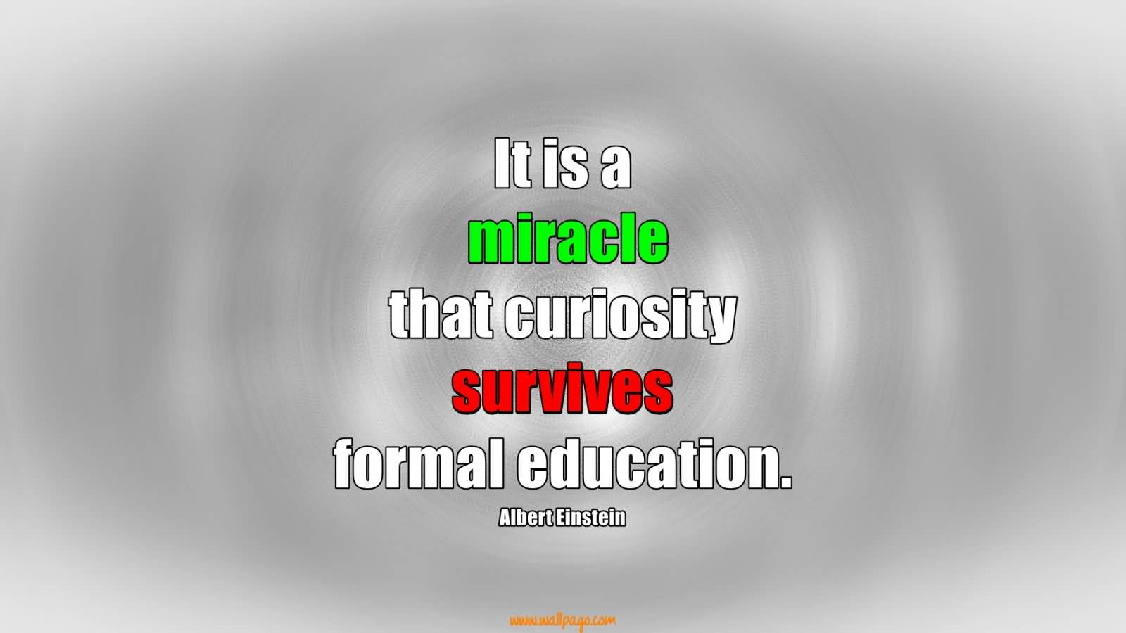 It is a miracle that curiosity survives formal education.