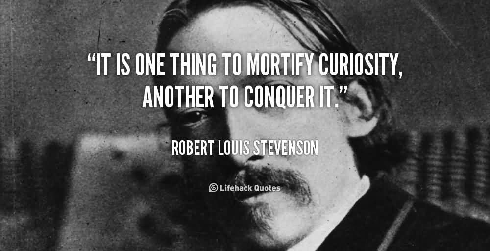 It is one thing to mortify curiosity, another to conquer it - Robert Louis Stevenson (2)