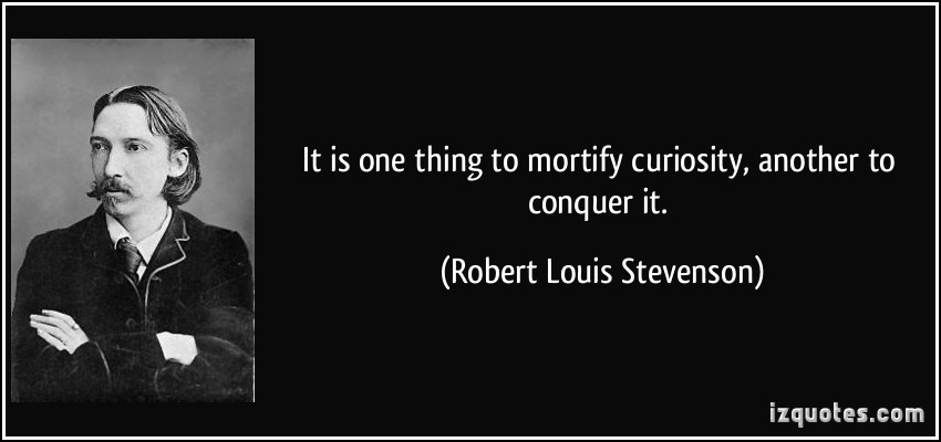 It is one thing to mortify curiosity, another to conquer it - Robert Louis Stevenson