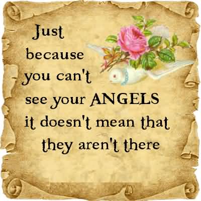 Just Because You Can't See Your Angels It Doesn't Mean That They Aren't There