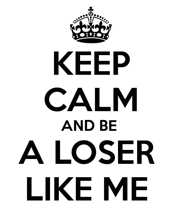 Keep Calm And Be A Loser Like Me