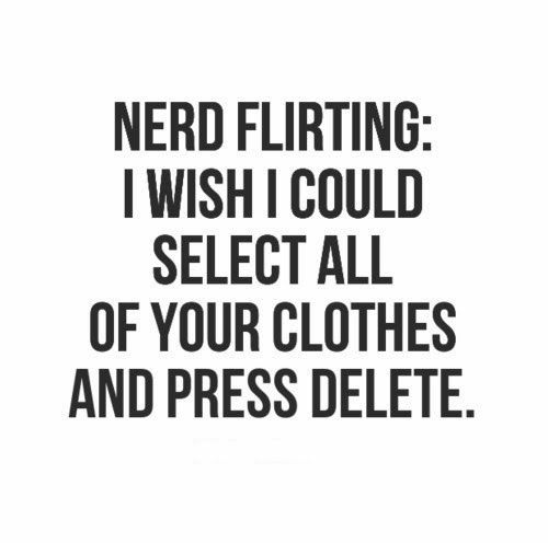 Nerd Flirting I Wish I Could Select All Of Your Clothes And Press Delete