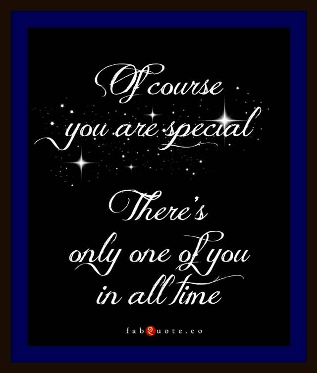 Of Course You Are Special There's Only One Of You In All Time