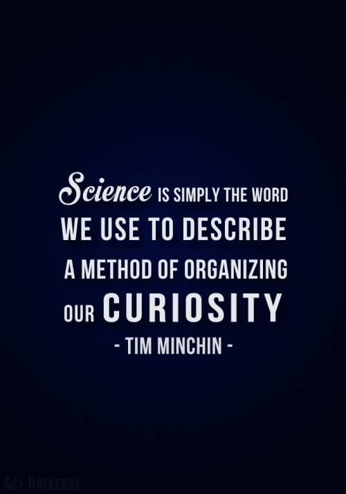 Science is simply the word we use to describe the method of organizing our curiosity - Tim MInchin
