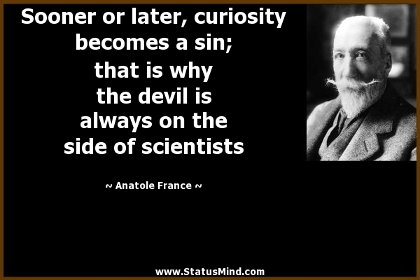 Sooner or later, curiosity becomes a sin; that is why the devil is always on the side of scientists - Anatole France