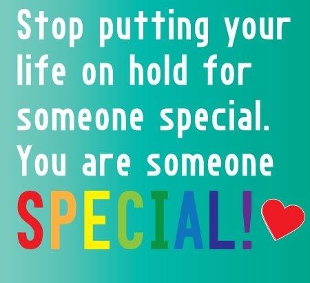 Stop Putting Your Life On Hold For Someone Special. You Are Someone Special