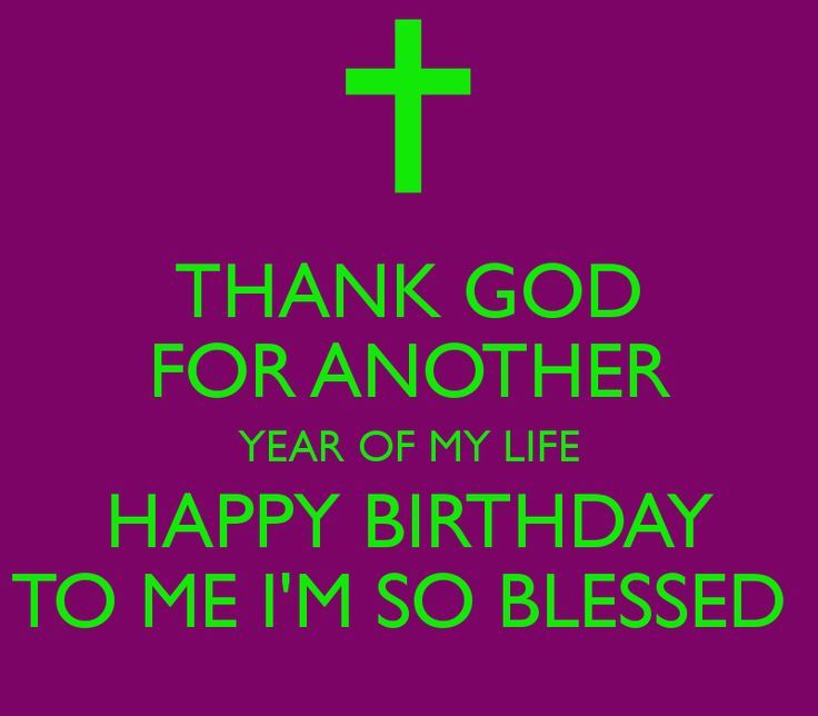 Thank God For Another Year Of My Life Happy Birthday To Me I'm So Blessed