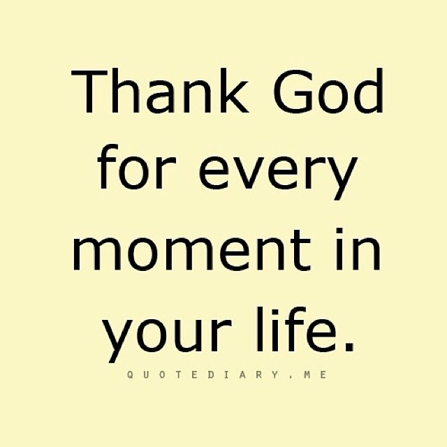 Thank God For Every Moment In Your Life.