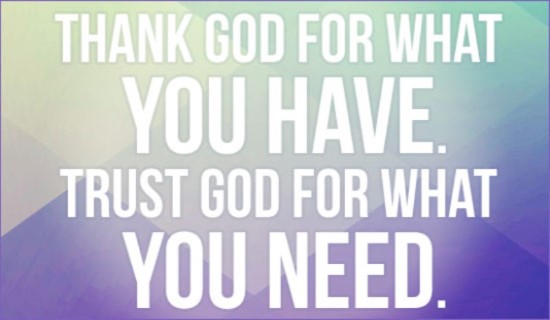 Thank God For What You Have Trust God For What You Need.