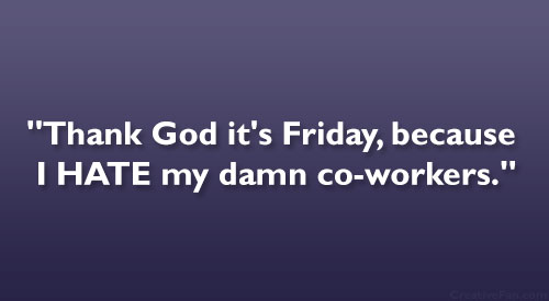 Thank God It's Friday Because I Hate My Damn Co-Workers