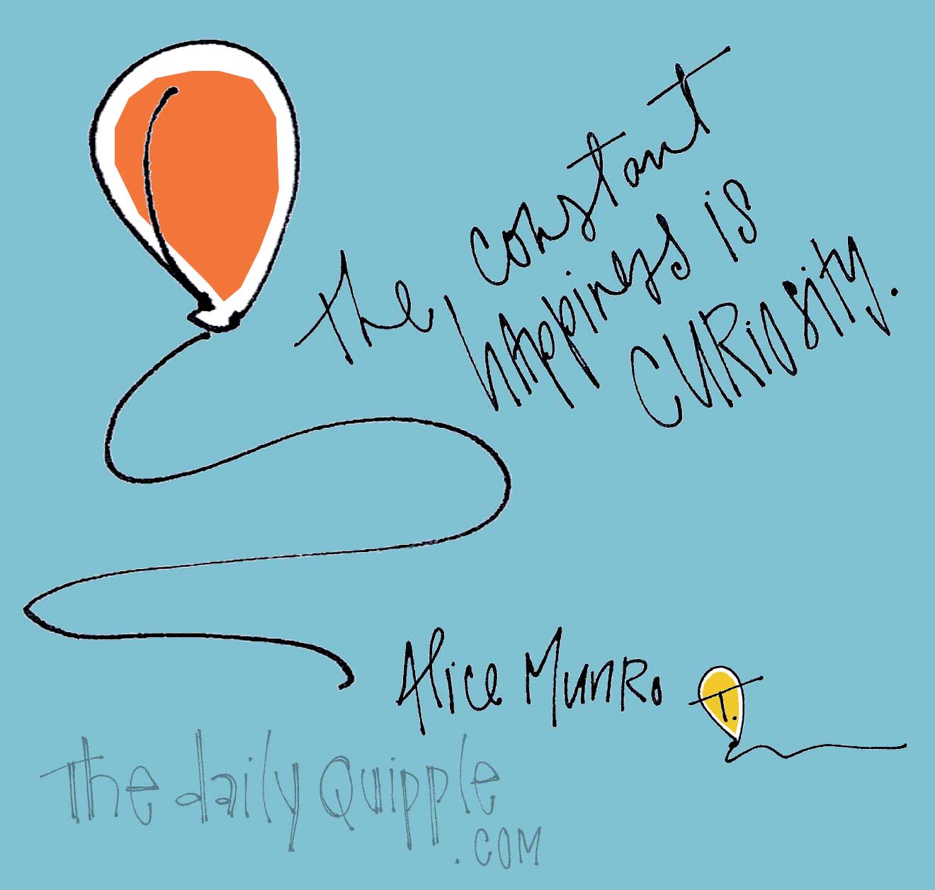The constant happiness is curiosity - Alice Munro