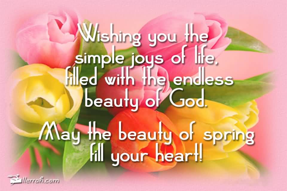 Wishing You The Simple Joys Of Life, Filled With The Endless Beauty Of God. May The Beauty Of Spring Fill Your Heart