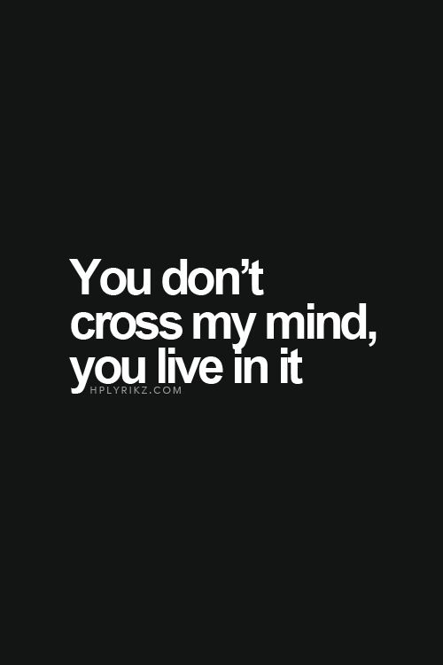 You Don't Cross My Mind, You Live In It