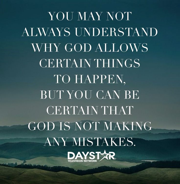 You may not always understand why God allows certain things to happen but you can be certain that God is not making any mistakes.
