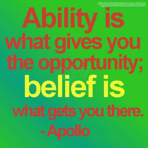 Ability is what gives you the opportunity,belief is what gets you there - Apollo