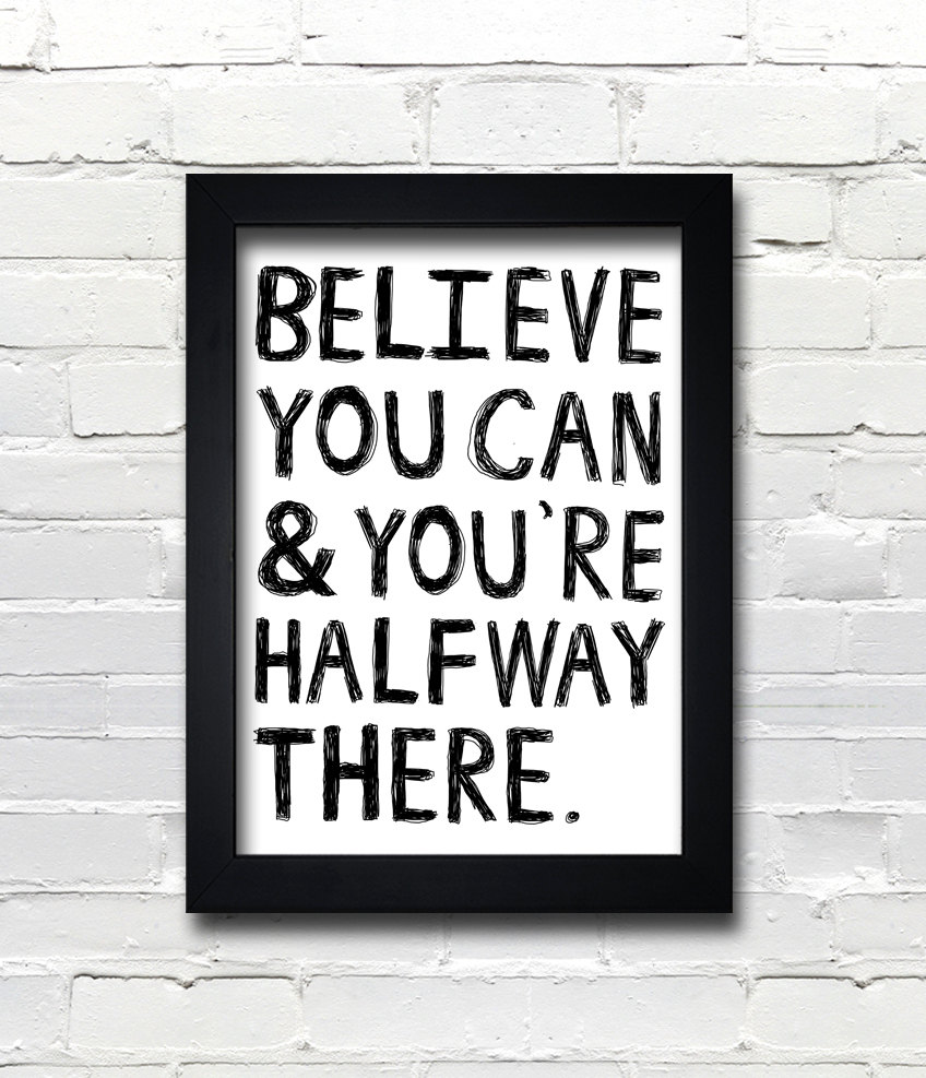 Believe you can and you're halfway there.- Theodore Roosevelt