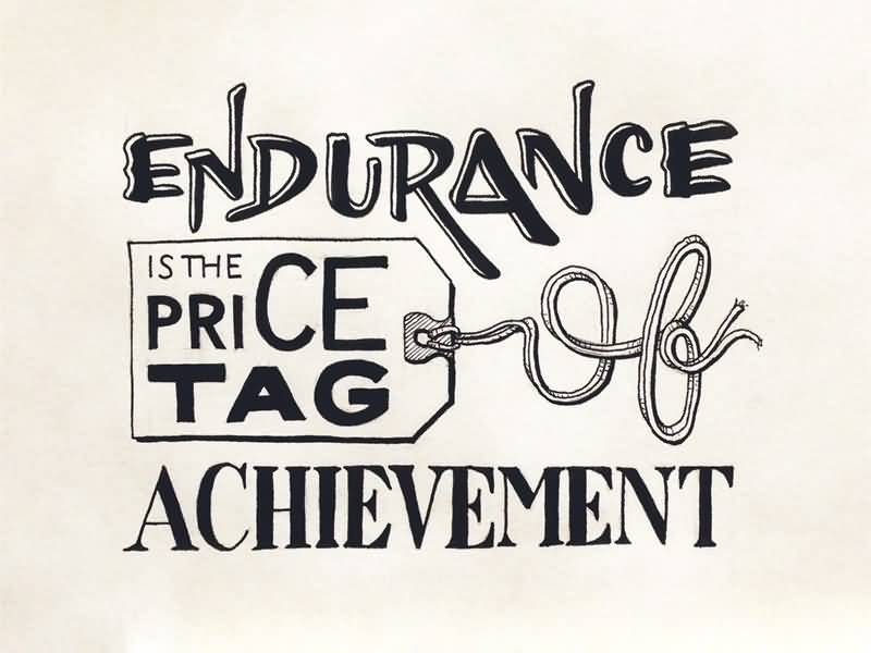 Endurance is the Price Tag of Achievement
