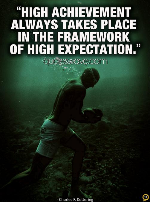 High achievement always takes place in the framework of high expectation  -  Charles F Kettering