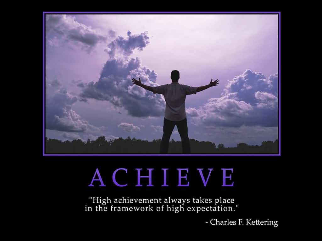 High achievement always takes place in the framework of high expectation - Charles F Kettering