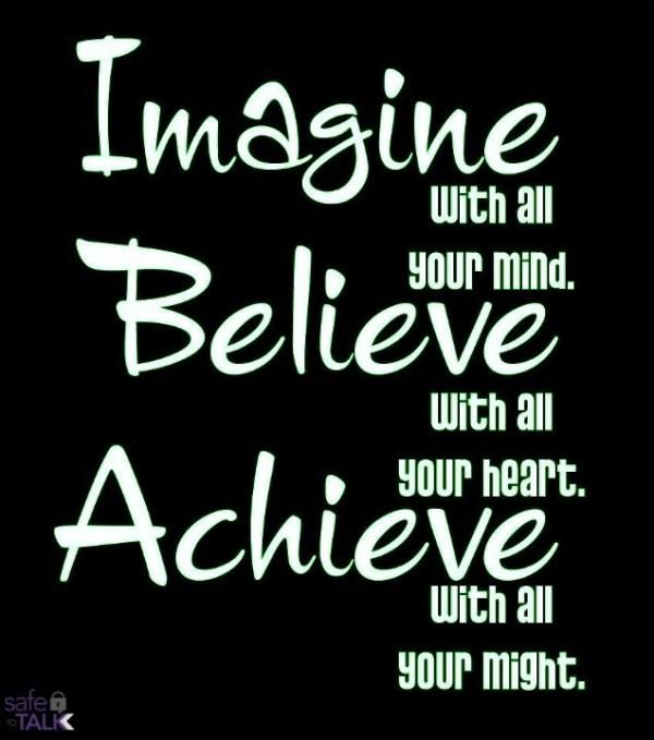 Imagine with all your mind, believe with all your heart, achieve with all your might