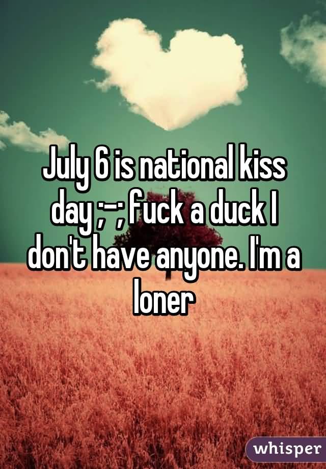 July 6 Is National Kiss Day Fuck A Duck I Don't Have Anyone. I'm A Loner