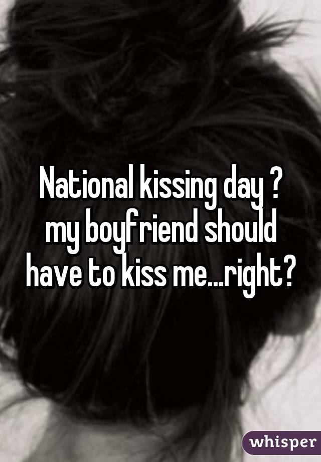 National Kissing Day My Boyfriend Should Have To Kiss Me Right