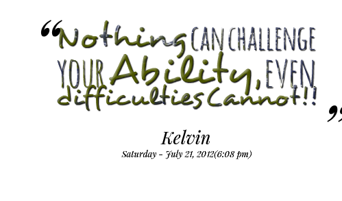 Nothing Can Challenge Your Ability Even Difficulties Cannot - Kelvin