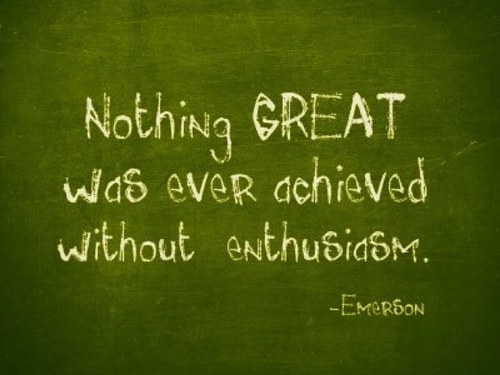 Nothing great was ever achieved without enthusiasm - Ralph Waldo Emerson