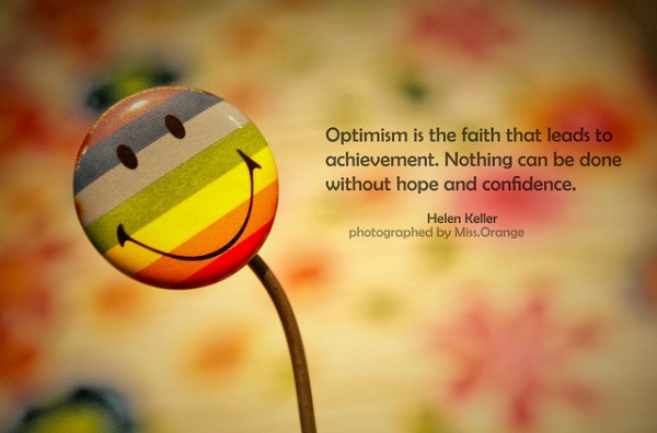 Optimism is the faith that leads to achievement. Nothing can be done without hope and confidence - Helen Keller