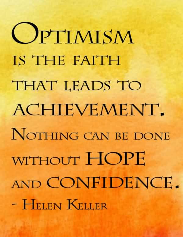 Optimism is the faith that leads to achievement. Nothing can be done without hope and confidence. - Helen Keller