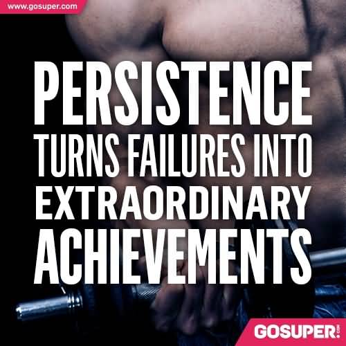 Persistence turns failures into extraordinary achievements