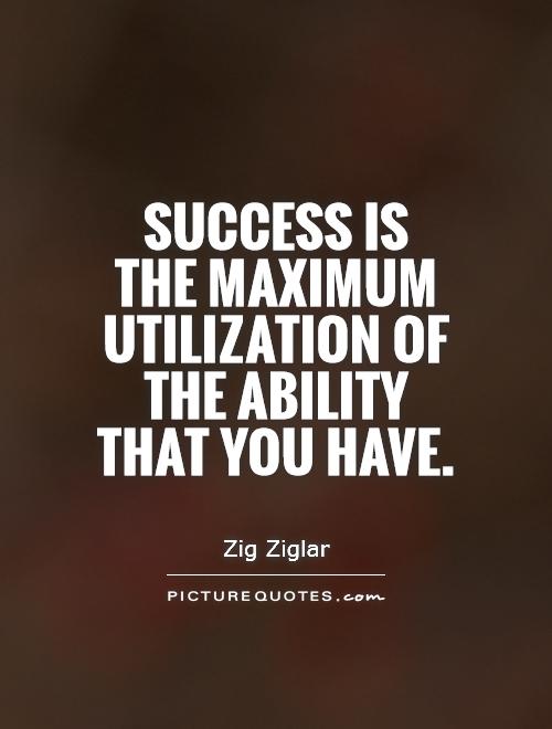 Success is the maximum utilization of the ability that you have - Zig Ziglar