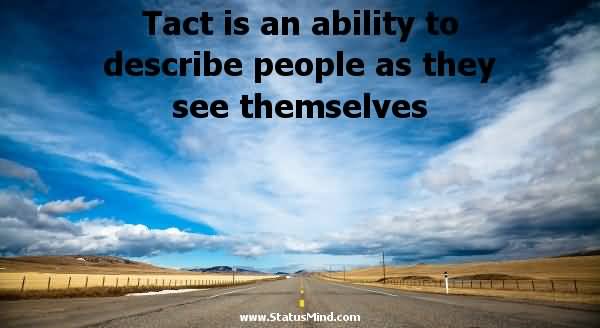 Tact is the ability to describe others as they see themselves