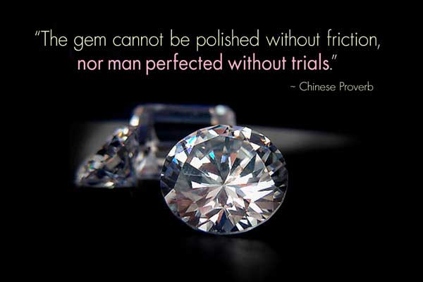 The gem cannot be polished without friction, nor man perfected without trials