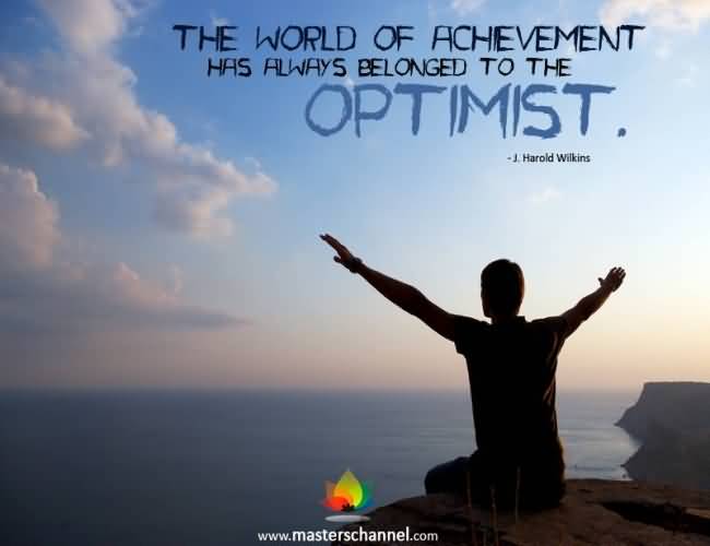 The world of achievement has always belonged to the optimist - J. Harold Wilkins