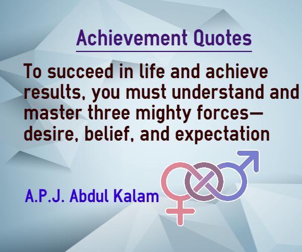To succeed in life and achieve results, you must understand and master three mightly forces, desire, belief and expectation - A.P.J. Abdul Kalam
