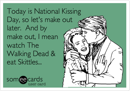 Today Is National Kissing Day So Let's Make Out Later. And By Make Out, I Mean Watch The Walking Dead & Eat Skittles