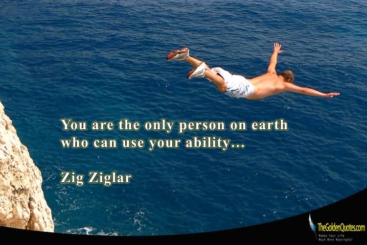 You are the only person on earth who can use your ability…  - Zig Ziglar