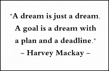 A dream is just a dream. A goal is a dream with a plan and a deadline - Harvey MacKay