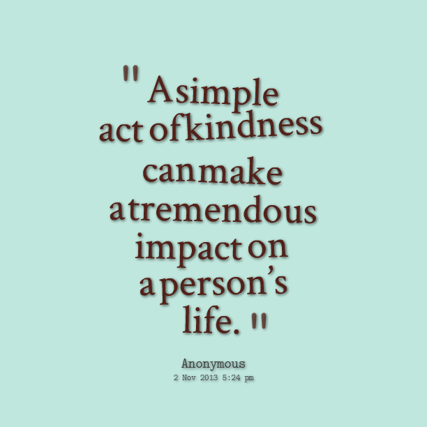 A simple act of kindness can make a tremendous impact on a person's life