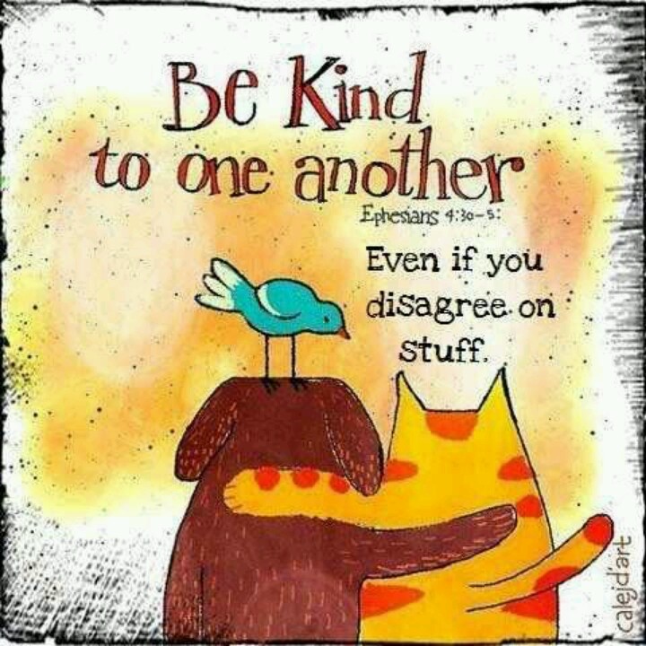 Be kind to one another, even if you disagree on stuff.