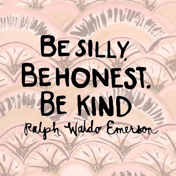 Be silly, be honest, be kind.  - Ralph Waldo Emerson