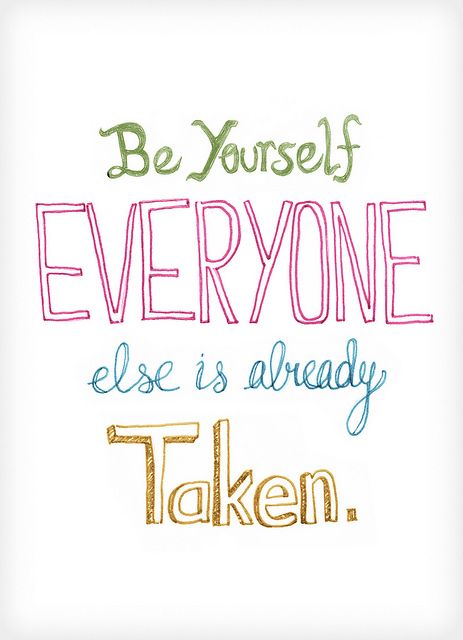 Be yourself; everyone else is already taken. Oscar Wilde