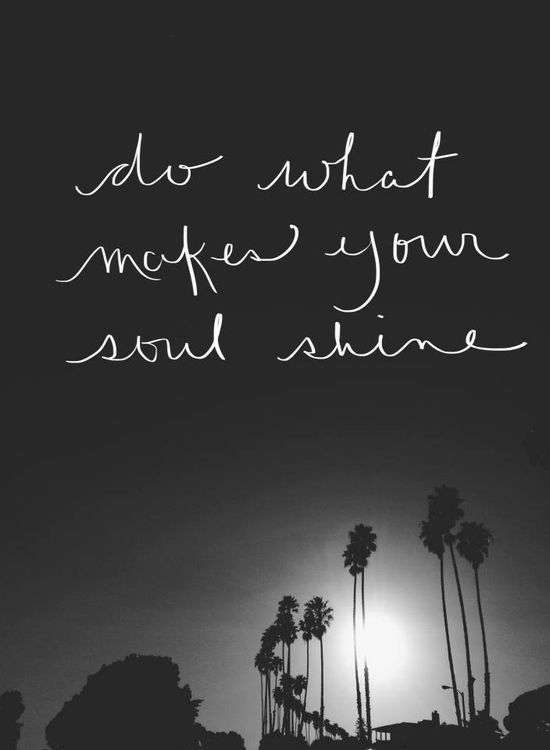 Do what makes your soul shine.